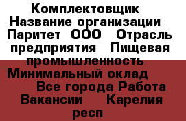 Комплектовщик › Название организации ­ Паритет, ООО › Отрасль предприятия ­ Пищевая промышленность › Минимальный оклад ­ 22 000 - Все города Работа » Вакансии   . Карелия респ.
